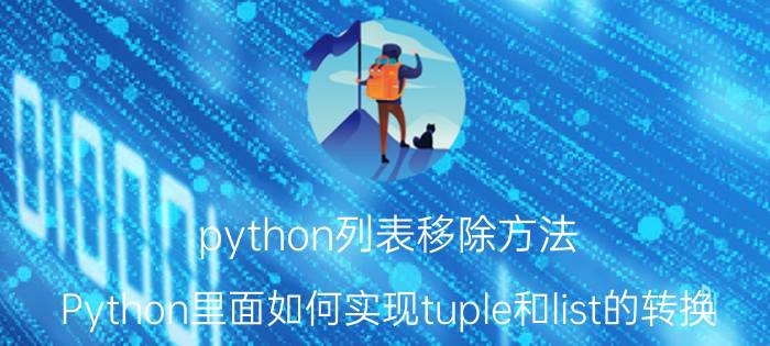 python列表移除方法 Python里面如何实现tuple和list的转换？